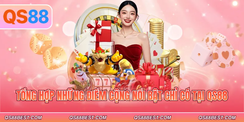 Tổng hợp những điểm cộng nổi bật chỉ có tại QS88